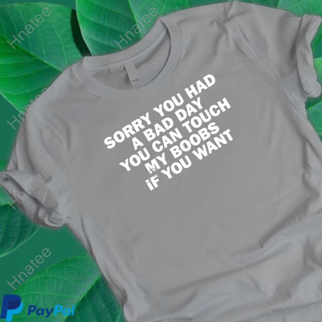 Sorry You Had A Bad Day You Can Touch My Boobs If You Want T-Shirt