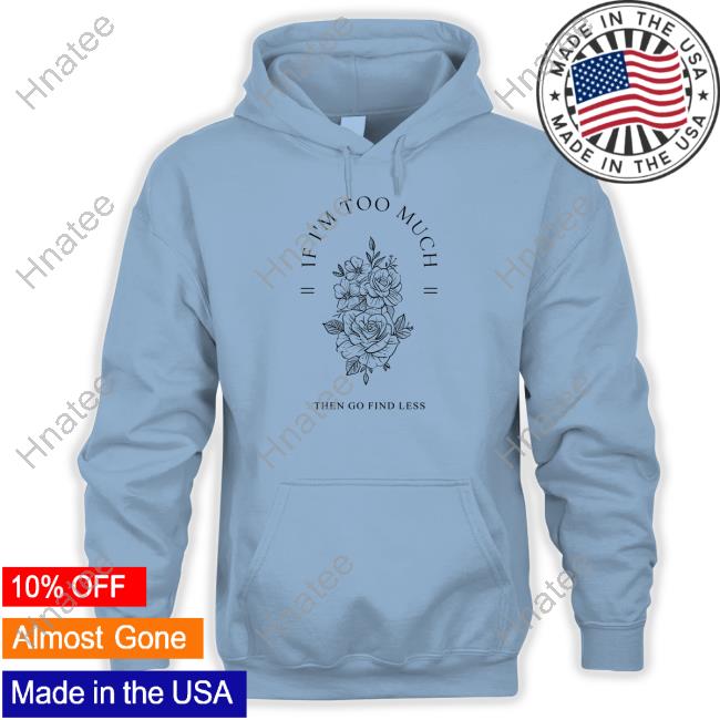 If I'm Too Much Then Go Find Less Hoodie