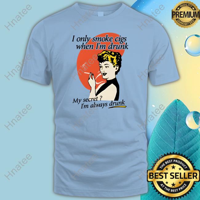 Official Shirts That Go Hard I Only Smoke Cigarettes When I'm Drunk Shirt