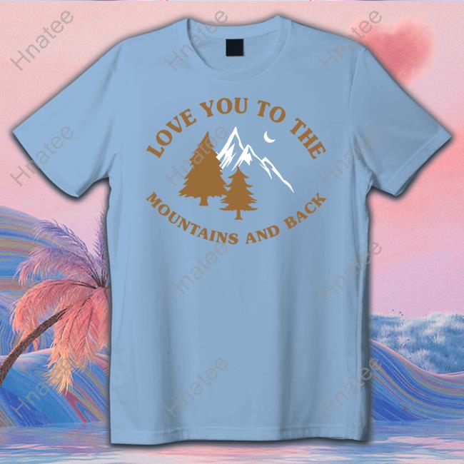 Kaci & Casey Love You To The Mountains And Back T Shirts