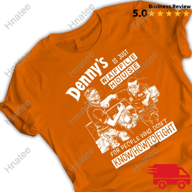 Denny's Is Just Waffle House For People Who Don't Know How To Fight Shirts