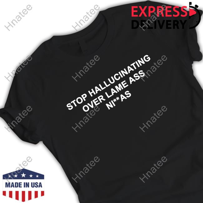 Stop Hallucinating Over Lame Ass Niggas T-Shirt