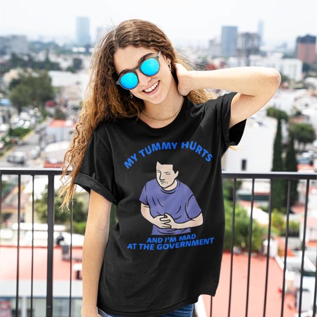 Shirts That Go Hard Merch My Tummy Hurts And I'm Mad At The Government Shirt Shirtsthtgohard