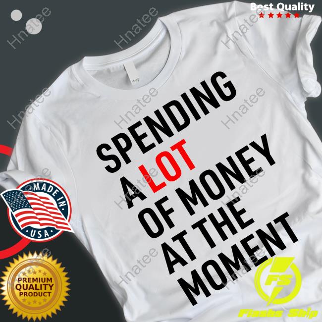 Spending A Lot Of Money At The Moment T Shirts Sam Stolen Stares