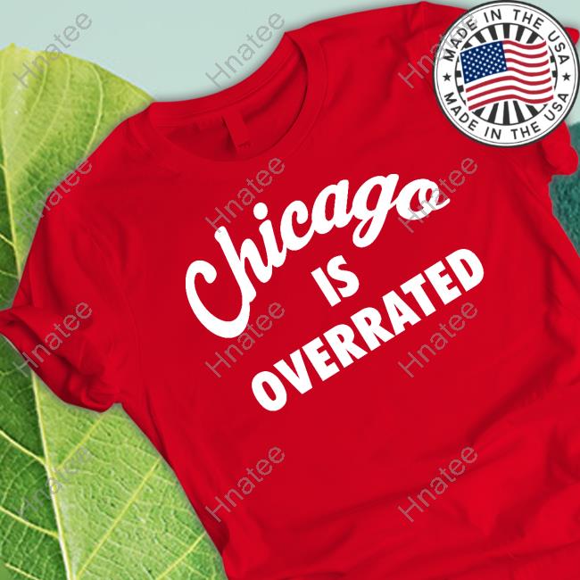 Chicago Is Overrated New Shirt