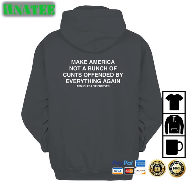 Make America Not A Bunch Of Cunts Offended By Everything Again Assholes Live Forever Black Tee Shirts Nahbabeenah
