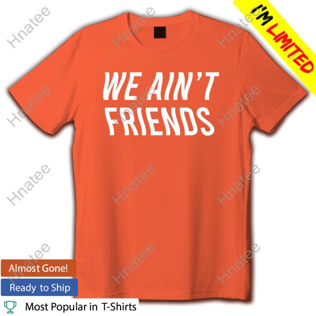 We Ain't Friends Shirt Vizzy Rayven