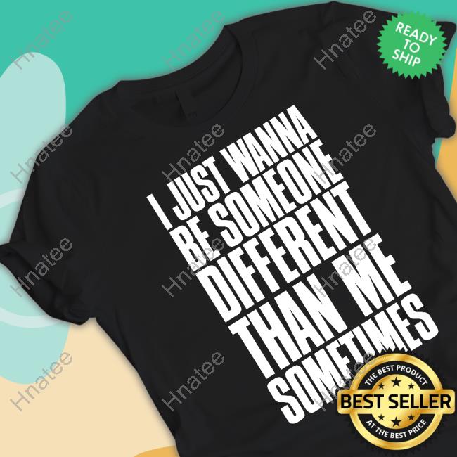Official I Just Wanna Be Someone Different Than Me Sometimes T-Shirt