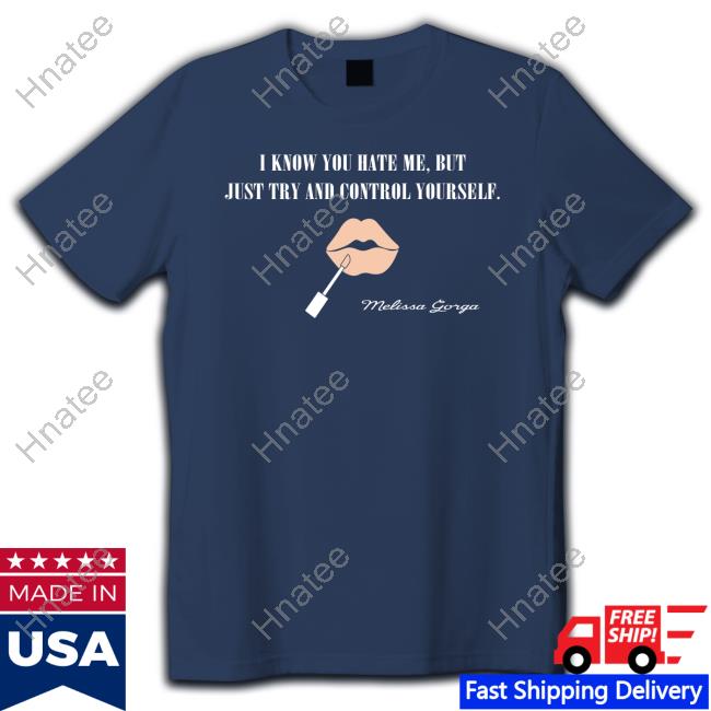 Melissa Gorga I Know You Hate Me But Just Try And Control Yourself Shirt