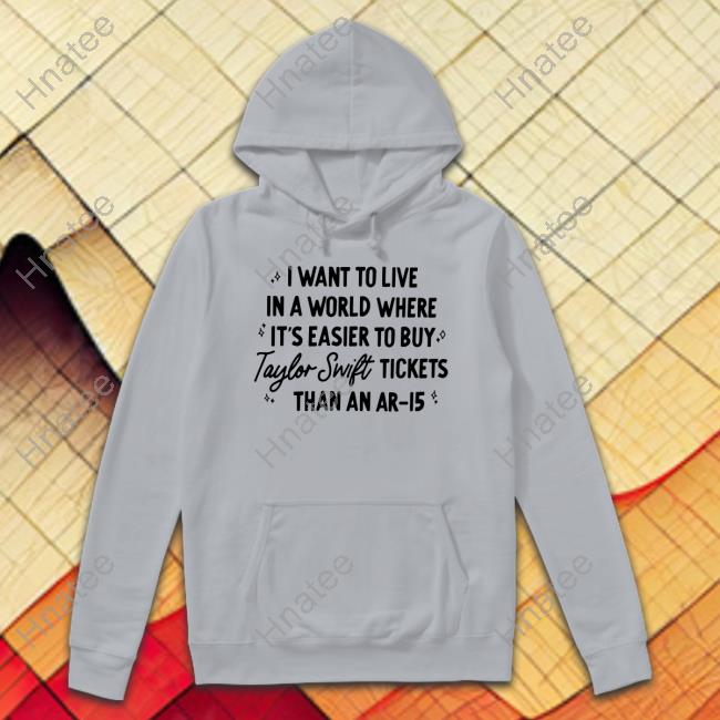 Official I Want To Live In A World Where It's Easier To Buy Taylor Swift Tickets Than An Ar-15 Shirts