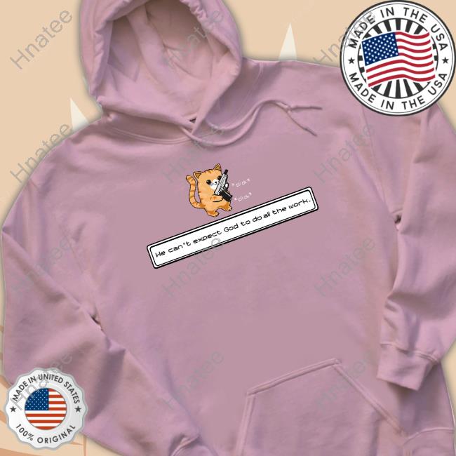 Cat We Can't Expect God To Do All The Work Shirt