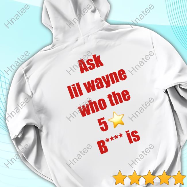 Diamond Maraj Ask Lil Wayne Who The 5 Star Bitch Is Hot Shirt