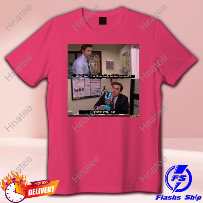 Wow Isn't It A Little Early To Smoke Hash Fuck You Jim T-Shirt