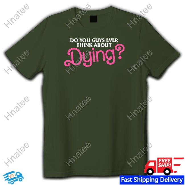 Do You Guys Ever Think About Dying T Shirt