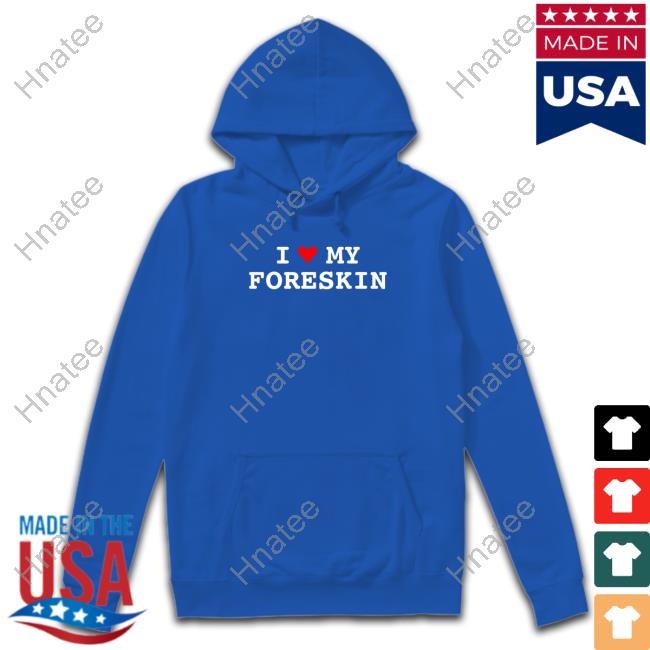 I Love My Foreskin Shirt Shirts That Go Hard