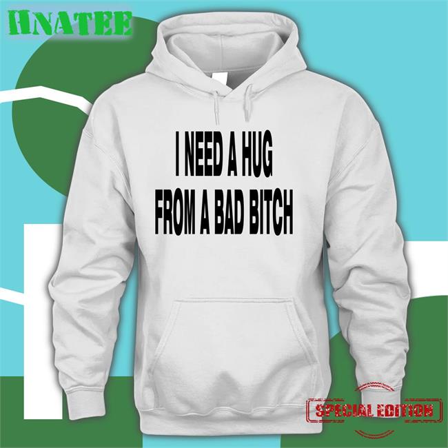 I Need A Hug From A Bad Bitch T Shirts Weakmih4ra