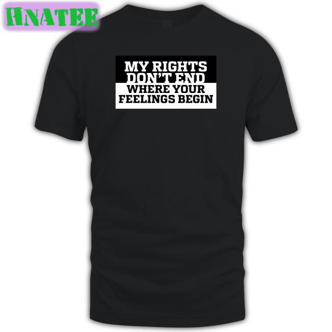 My Rights Don't End Where Your Feelings Begin T Shirt
