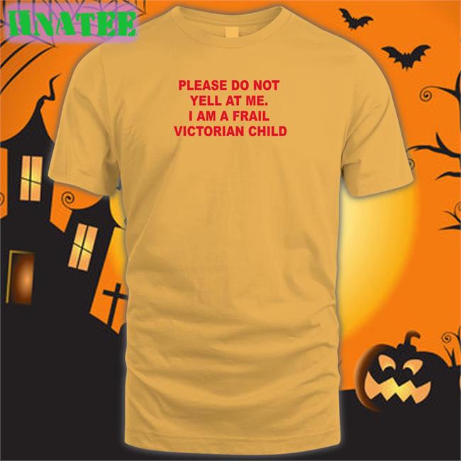 Please Do Not Yell At Me I Am A Frail Victorian Child Tee