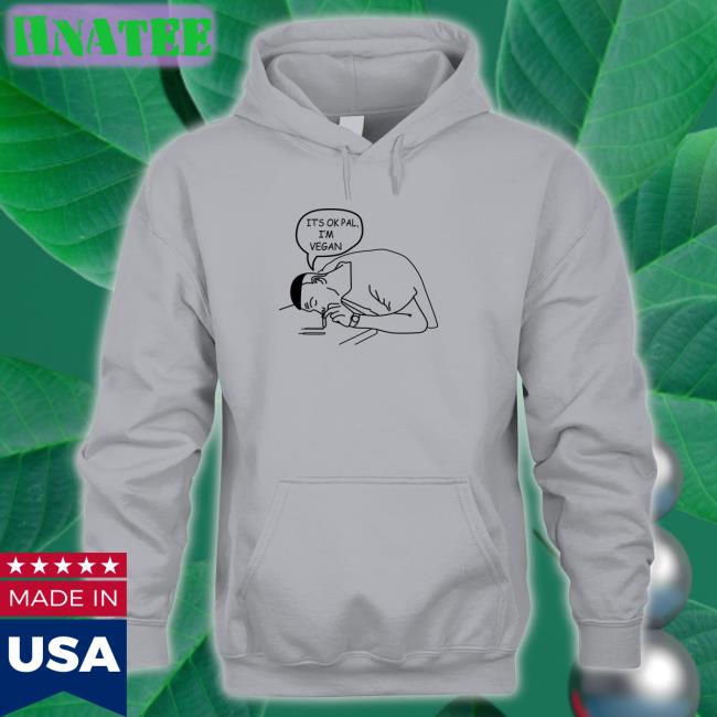 Shirts That Go Hard It's Ok Pal I'm Vegan Tee Shirt