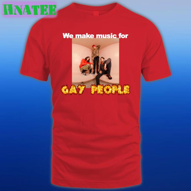 We Make Music For Gay People Shirts