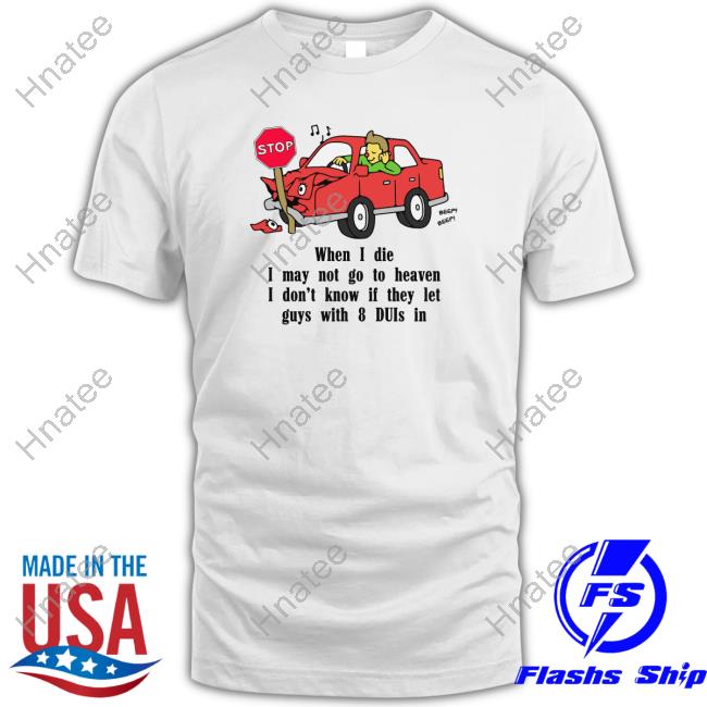 When I Die, I May Not Go To Heaven Shirt