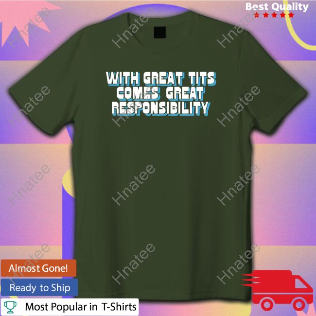 With Great Tits Comes Great Responsibility T Shirt