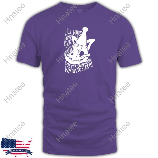 I'll Make A Home In Your Gut Cos It's Somewhere Warm To Sleep Shirt Shows