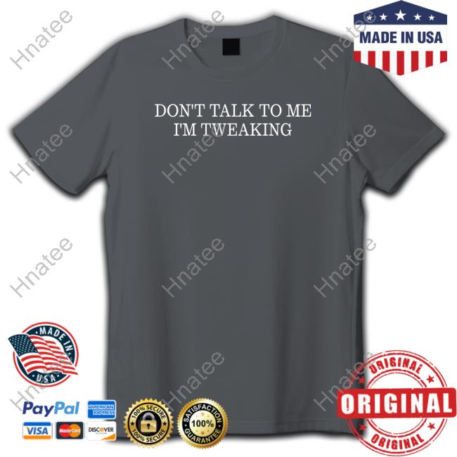 Don't Talk To Me I'm Tweaking Shirt