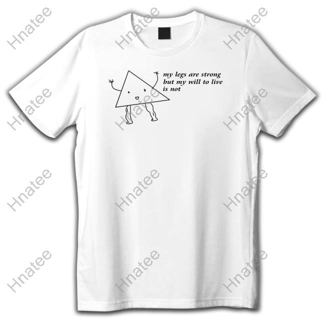 My Legs Are Strong But My Will To Live Is Not Sweatshirt Shitheadsteve Merch