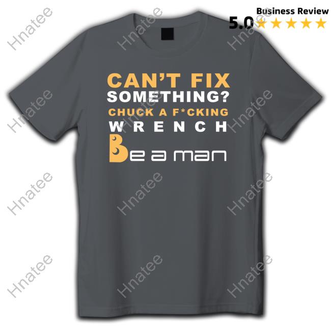 Official Boston Be A Man Merch Can't Fix Something Chuck A Fucking Wrench Be a man T-Shirt