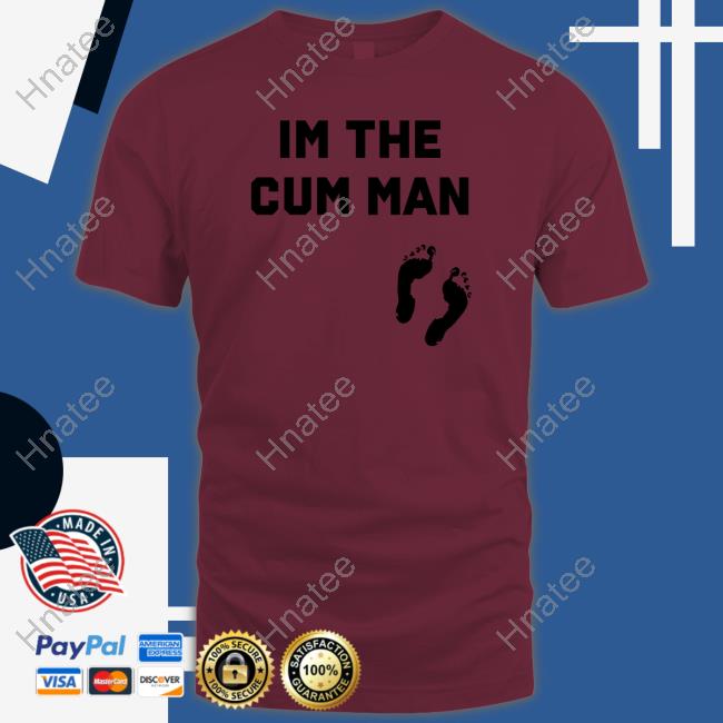 Shirts That Go Hard Im The Cum Man Tee