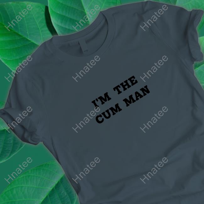 Official Shirts That Go Hard I'm The Cum Man Shirt Shirtsthtgohard
