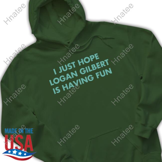 I Just Hope Logan Gilbert Is Having Fun New Shirt I Just Hope Logan Gilbert Is Having Fun New Shirt