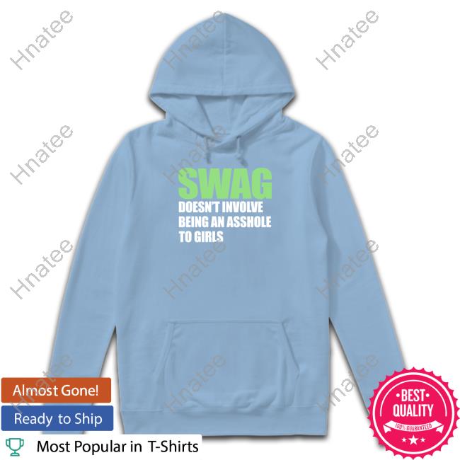 Swag Doesn't Involve Being An Asshole To Girls Shirt Shirtsthtgohard