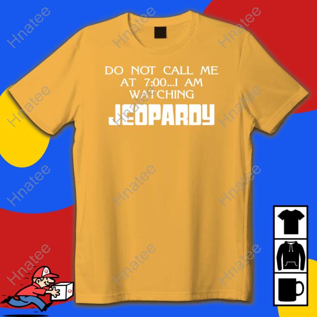 Official Shirts That Go Hard Do Not Call Me At 7 00 I Am Watching Jeopardy T Shirt