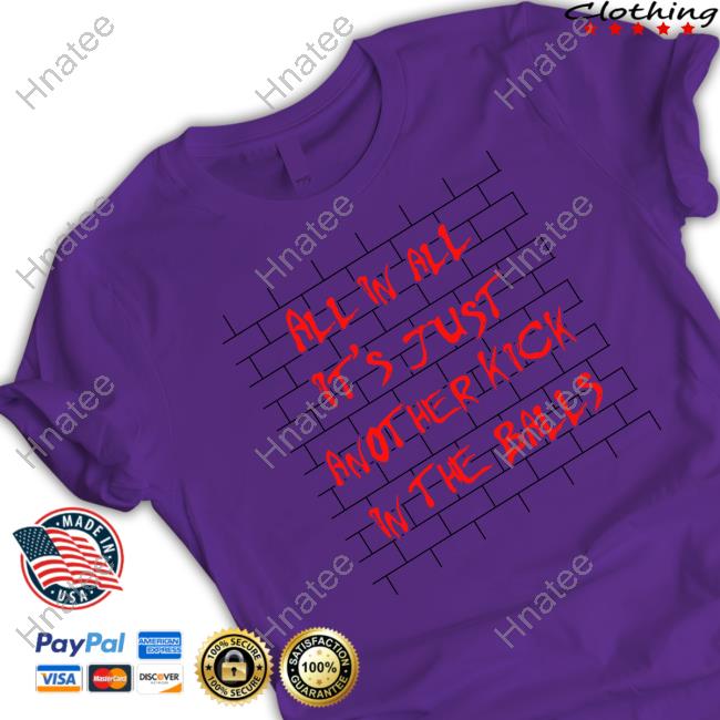 Official Shirts That Go Hard All In All It's Just Another Kick In The Balls T Shirt Thegoodshirts