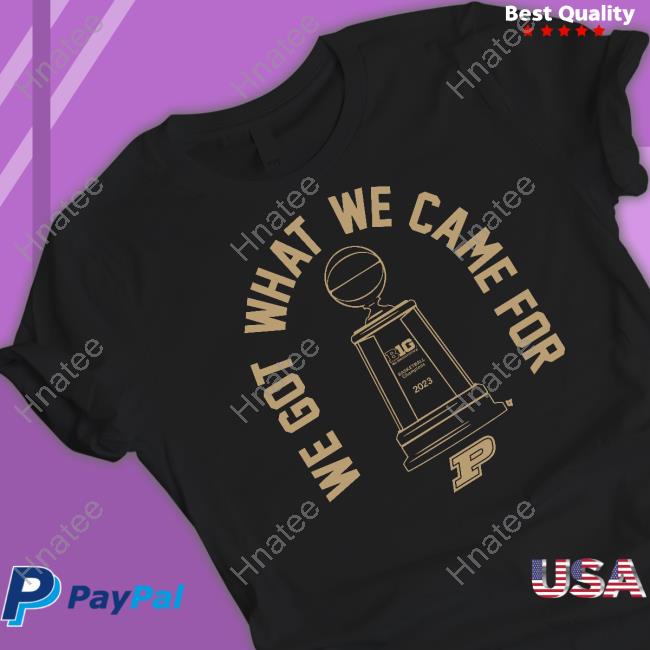 Official Purdue Basketball We Got What We Came For Shirt Breakingt Merch
