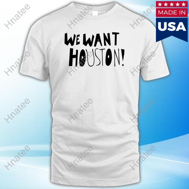 We Want Houston Shirts