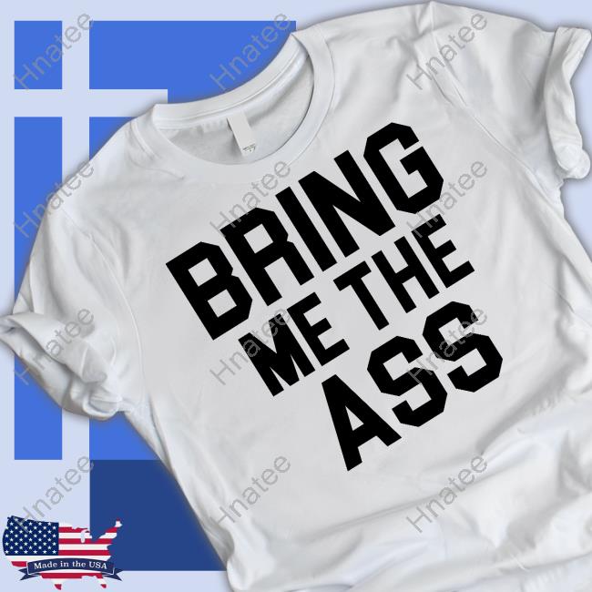 Bring Me The Ass Shirts