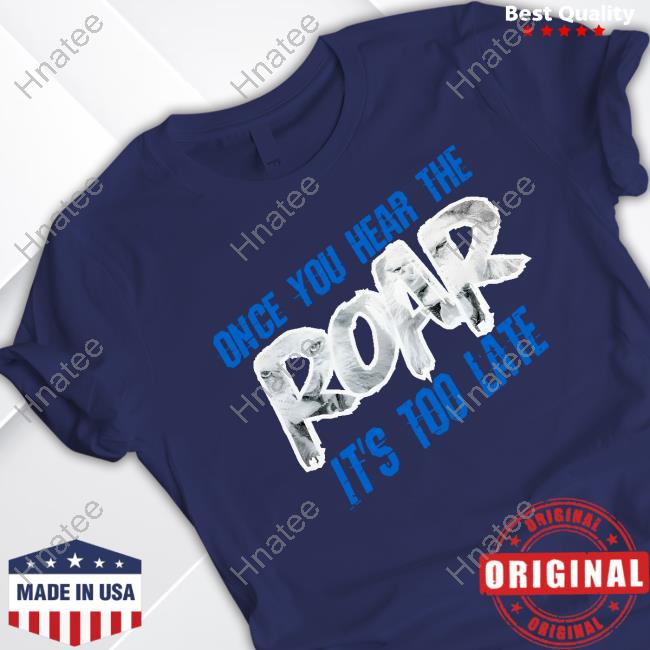 Official Kellie Rowe Once You Hear The Roar It's Too Late Shirts One Pride