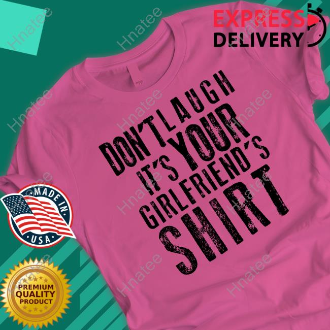 Don't Laugh It's Your Girlfriend's Shirt Shirt