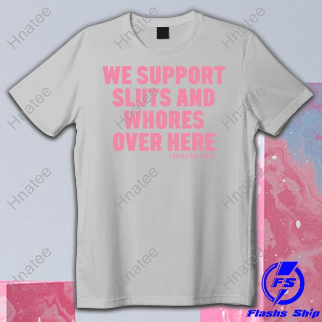 Kapo Hendrix We Support Sluts And Whores Over Here A Broke College Student T-Shirt