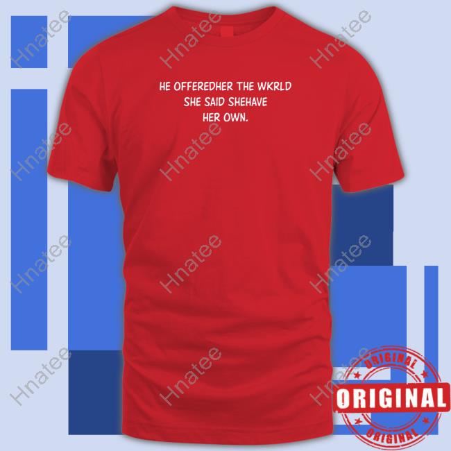 He Offeredher The Wkrld She Said Shehave Her Own. Shirts