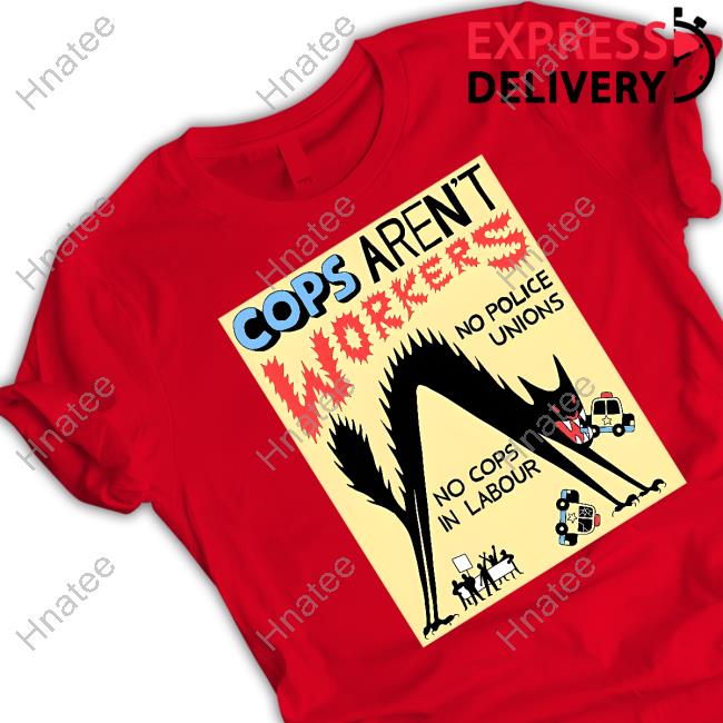 Cops Aren't Workers No Police Unions No Cops In Labour Sweater No Gods No Masters