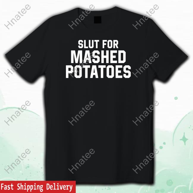 Middleclassfancy Merch Slut For Mashed Potatoes T Shirts