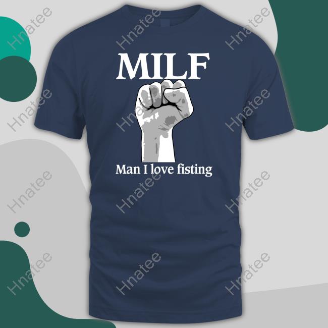Milf Man I Love Fisting Tee