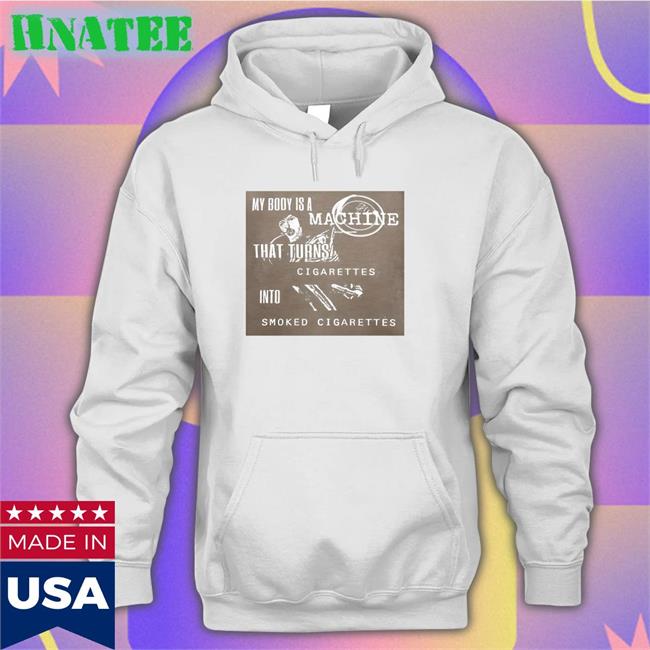 My Body Is A Machine That Turns Cigarettes Into Smoked Cigarettes Hoodie