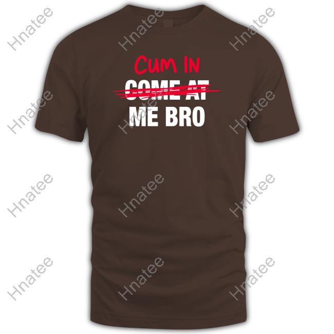 Cum In Come At Me Bro Shirt
