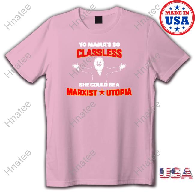 Shirts That Go Hard Yo Mama's Classless She Could Be A Marxist Utopia Shirt Shirtsthtgohard