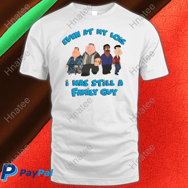 Event At My Lois I Was Still A Family Guy T Shirt